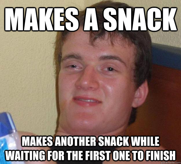 Makes a snack Makes another snack while waiting for the first one to finish  10 Guy