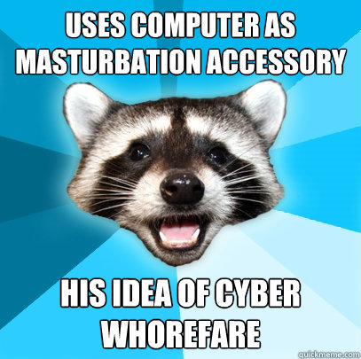 uses computer as masturbation accessory his idea of cyber whorefare - uses computer as masturbation accessory his idea of cyber whorefare  Lame Pun Coon