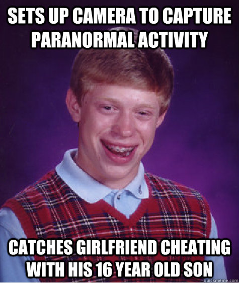 Sets up camera to capture paranormal activity catches girlfriend cheating with his 16 year old son   Bad Luck Brian