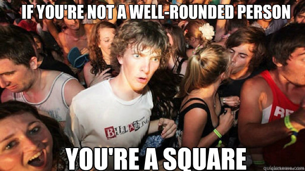 if you're not a well-rounded person you're a square - if you're not a well-rounded person you're a square  Misc