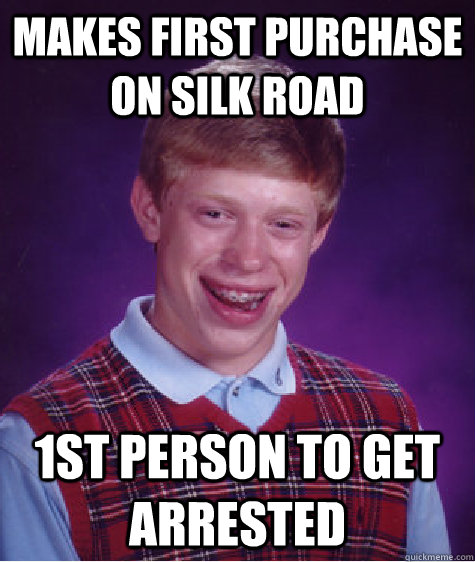Makes first purchase on Silk Road 1st person to get arrested - Makes first purchase on Silk Road 1st person to get arrested  Bad Luck Brian