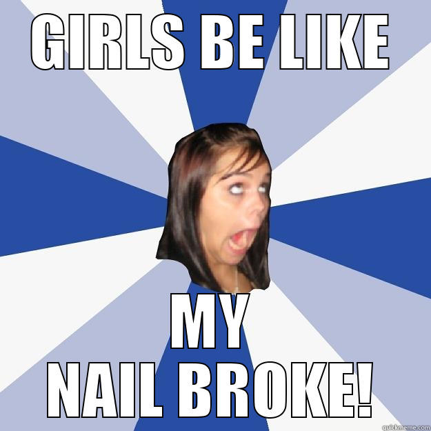 Girls be like... - GIRLS BE LIKE MY NAIL BROKE! Annoying Facebook Girl