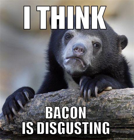 It's just too greasy for me... - I THINK BACON IS DISGUSTING Confession Bear