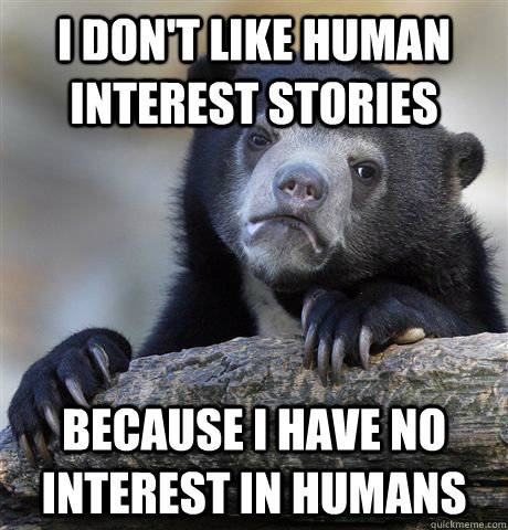 i don't like human interest stories because i have no interest in humans  Confession Bear