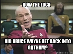 How the fuck Did Bruce Wayne get back into gotham?  Annoyed Picard