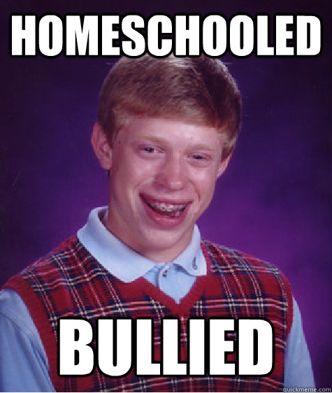 Homeschooled Bullied  Bad Luck Brian