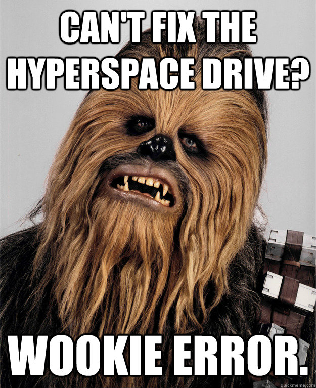 Can't fix the hyperspace drive? Wookie error. - Can't fix the hyperspace drive? Wookie error.  Misc