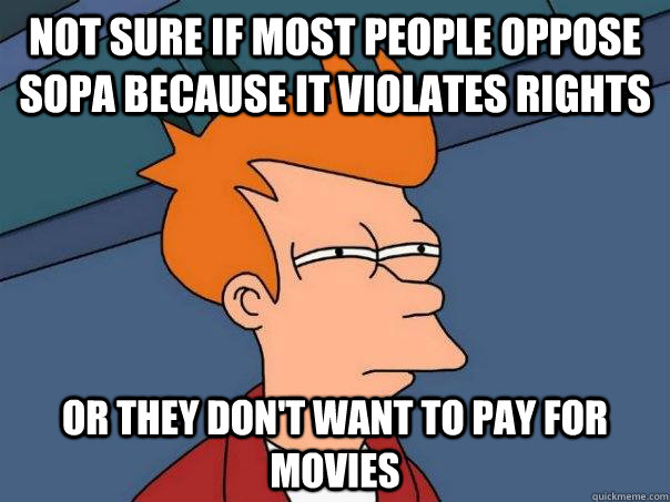 Not sure if most people oppose sopa because it violates rights Or they don't want to pay for movies  Futurama Fry