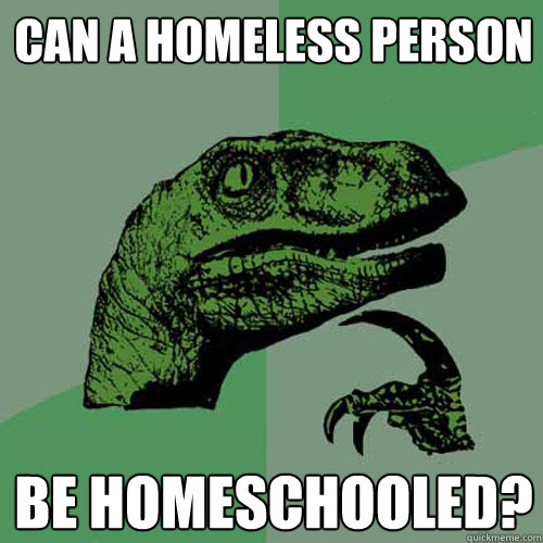 Can a homeless person be homeschooled?  Philosoraptor