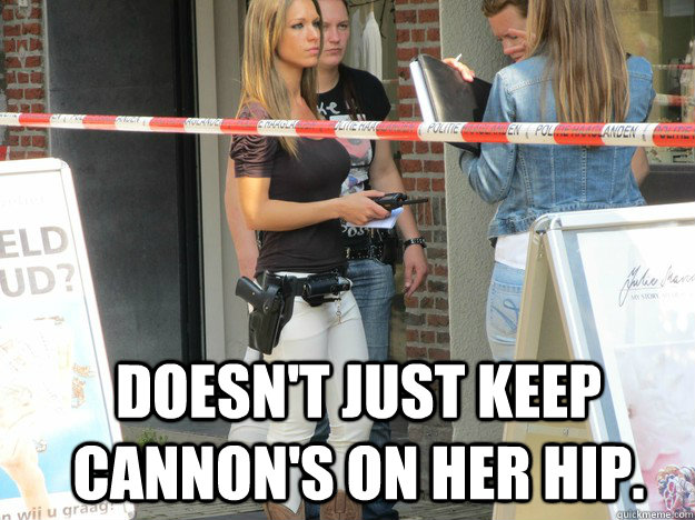 Doesn't just keep cannon's on Her Hip.  