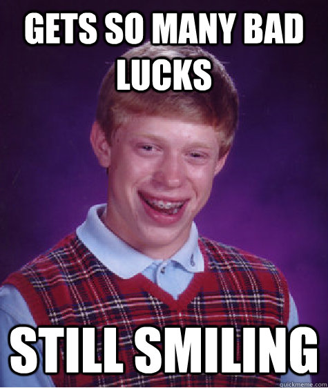 gets so many bad lucks still smiling - gets so many bad lucks still smiling  Bad Luck Brian