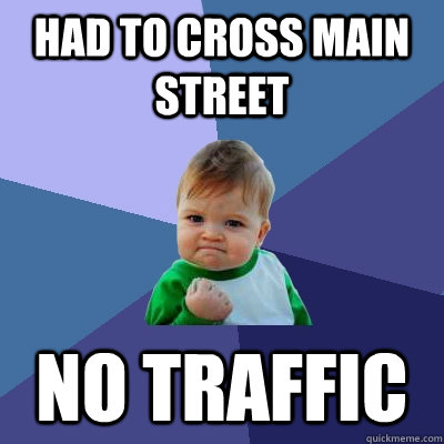 Had to cross main street No traffic  Success Kid