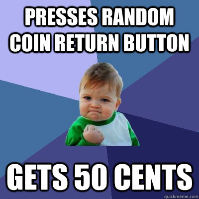 presses random coin return button gets 50 cents  Success Kid