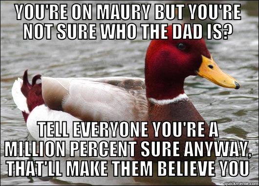 YOU'RE ON MAURY BUT YOU'RE NOT SURE WHO THE DAD IS? TELL EVERYONE YOU'RE A MILLION PERCENT SURE ANYWAY, THAT'LL MAKE THEM BELIEVE YOU Malicious Advice Mallard