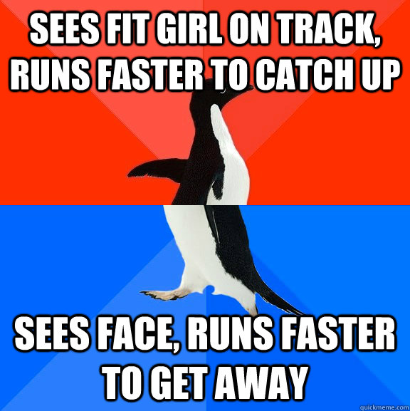 Sees fit girl on track, runs faster to catch up Sees face, runs faster to get away - Sees fit girl on track, runs faster to catch up Sees face, runs faster to get away  Socially Awesome Awkward Penguin