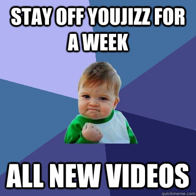 Stay off YouJizz for a week All new videos  Success Kid