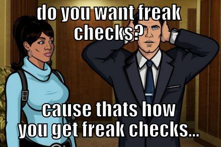 DO YOU WANT FREAK CHECKS? CAUSE THATS HOW YOU GET FREAK CHECKS... Misc