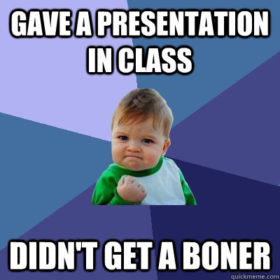 gave a presentation in class didn't get a boner  Success Kid