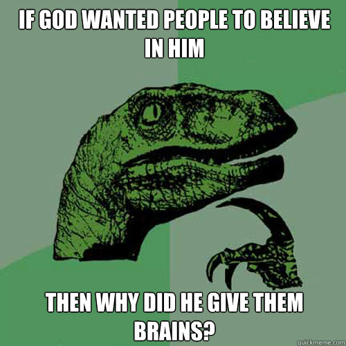 If God wanted people to believe in him Then why did he give them Brains? - If God wanted people to believe in him Then why did he give them Brains?  Philosoraptor