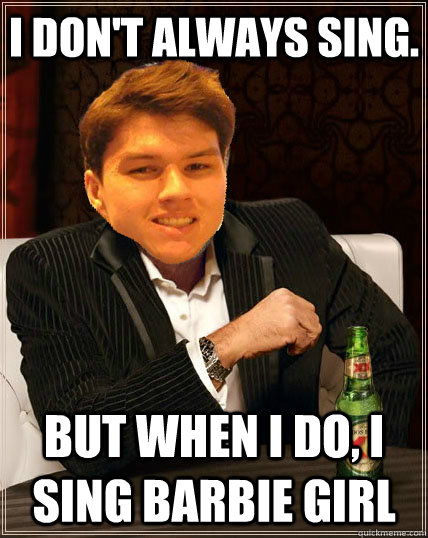 I don't always sing. But when I do, I sing Barbie girl  Most Interesting Dyrus