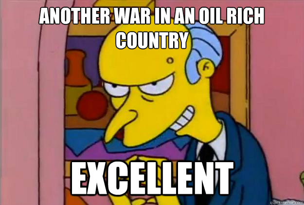 Another war in an oil rich country
 excellent - Another war in an oil rich country
 excellent  Excellent Burns