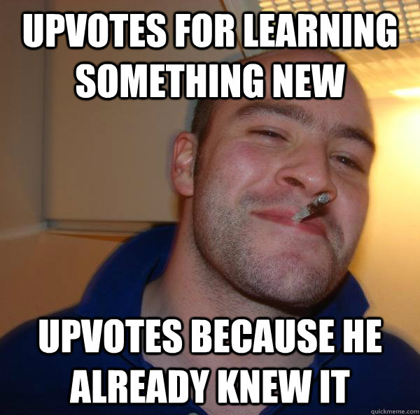 Upvotes for learning something new upvotes because he already knew it - Upvotes for learning something new upvotes because he already knew it  Misc