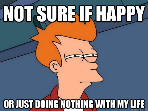 Not sure if happy or just doing nothing with my life  Futurama Fry