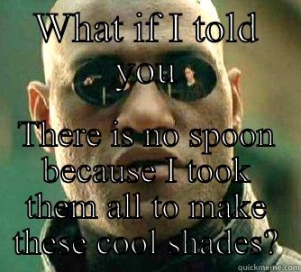 There is too a spoon - WHAT IF I TOLD YOU THERE IS NO SPOON BECAUSE I TOOK THEM ALL TO MAKE THESE COOL SHADES? Matrix Morpheus