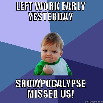 LEFT WORK EARLY YESTERDAY SNOWPOCALYPSE MISSED US! Success Kid