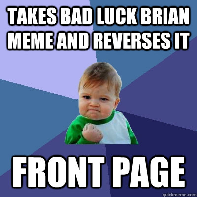 Takes Bad luck brian meme and reverses it FRONT PAGE  Success Kid