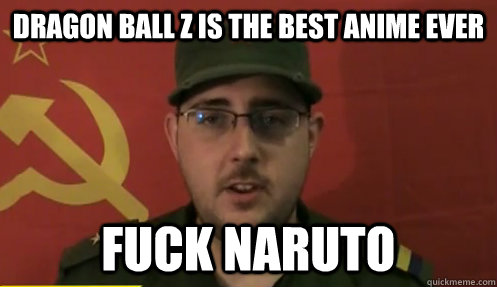 dragon ball z is the best anime ever fuck naruto  First-World-Maoist