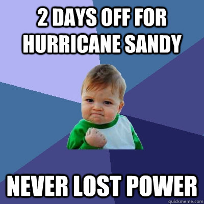 2 days off for hurricane sandy never lost power  Success Kid