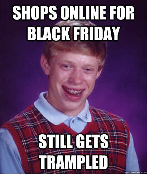 Shops online for black friday still gets trampled  Bad Luck Brian