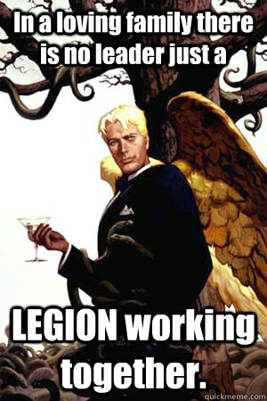 In a loving family there is no leader just a LEGION working together.  Good Guy Lucifer