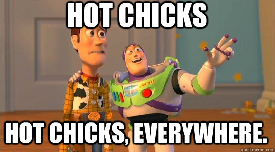 Hot Chicks Hot chicks, EVERYWHERE.  