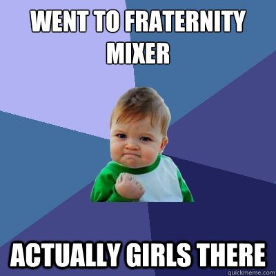 went to fraternity mixer actually girls there  Success Kid