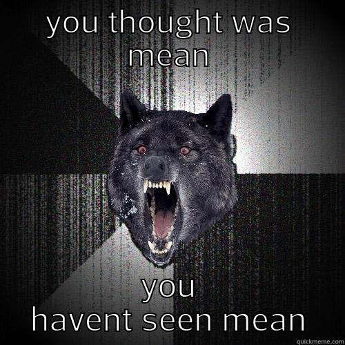 YOU THOUGHT WAS MEAN YOU HAVENT SEEN MEAN Insanity Wolf