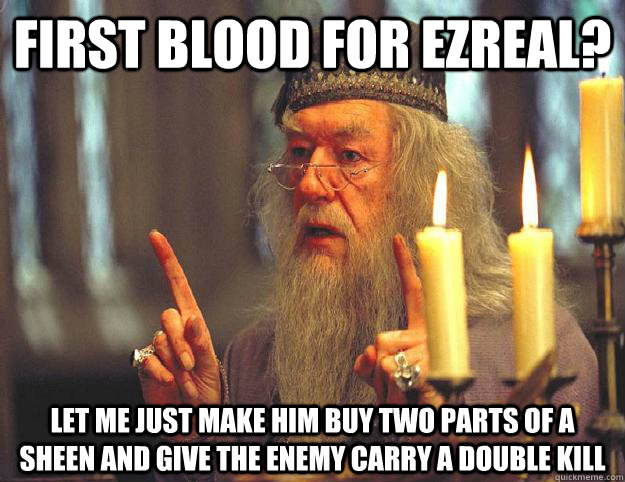 First Blood for Ezreal? Let me just make him buy two parts of a Sheen and give the enemy carry a double kill  Scumbag Dumbledore