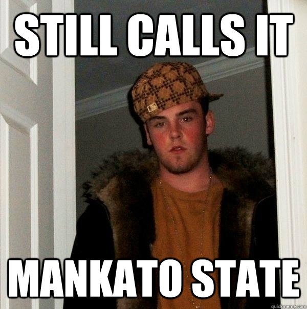 Still calls it Mankato state  Scumbag Steve