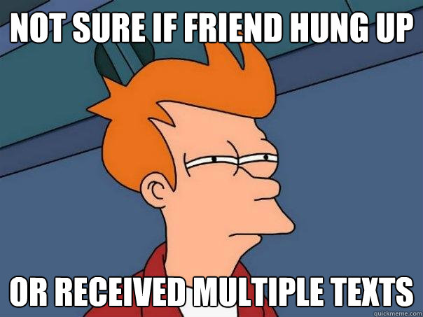 not sure if friend hung up or received multiple texts - not sure if friend hung up or received multiple texts  Futurama Fry