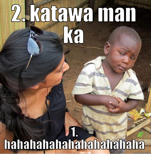 2. KATAWA MAN KA 1. HAHAHAHAHAHAHAHAHAHAHA Skeptical Third World Kid