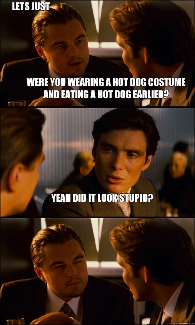 Were you wearing a hot dog costume and eating a hot dog earlier? Yeah did it look stupid? Lets just say...you didn't meat my expectations.  Inception