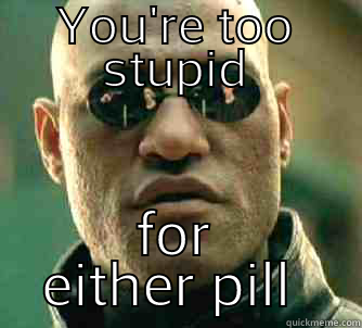 YOU'RE TOO STUPID FOR EITHER PILL  Matrix Morpheus