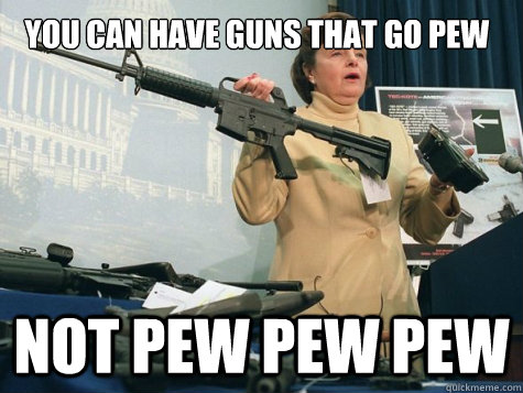 You can have guns that go PEW Not pew pew pew - You can have guns that go PEW Not pew pew pew  Not PEW PEW PEW