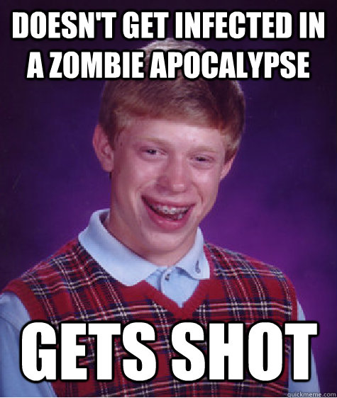 Doesn't get infected in a zombie apocalypse  gets shot   Bad Luck Brian