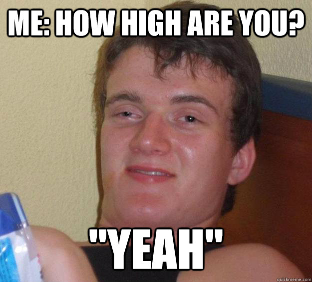 Me: How high are you? 