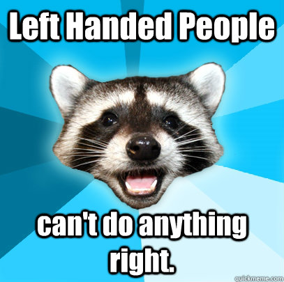 Left Handed People can't do anything right.  Lame Pun Coon