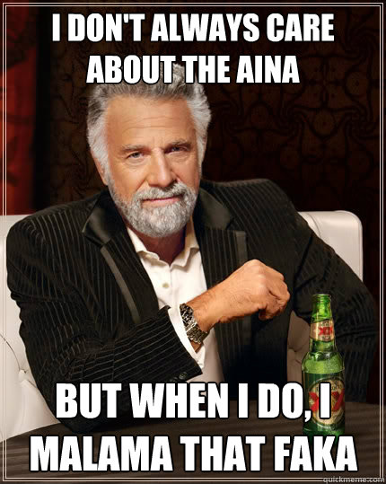 I don't always care about the Aina but when I do, I malama that faka - I don't always care about the Aina but when I do, I malama that faka  The Most Interesting Man In The World