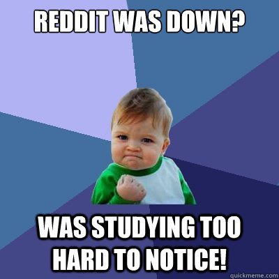 Reddit was down? WAS STUDYING TOO HARD TO NOTICE!  Success Kid