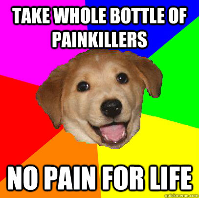 TAKE whole bottle of painkillers no pain for life  Advice Dog